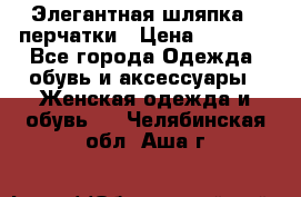 Элегантная шляпка   перчатки › Цена ­ 2 000 - Все города Одежда, обувь и аксессуары » Женская одежда и обувь   . Челябинская обл.,Аша г.